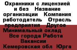 Охранники с лицензией и без › Название организации ­ Компания-работодатель › Отрасль предприятия ­ Другое › Минимальный оклад ­ 1 - Все города Работа » Вакансии   . Кемеровская обл.,Юрга г.